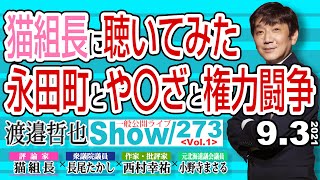 【渡邉哲也show】一般公開ライブ 273  Vol.1・猫組長に聴いてみた  永田町とや〇ざと権力闘争 20210903