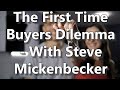 The First Time Buyers Dilemma - With Steve Mickenbecker