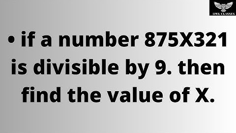 if a number 875X321 is divisible by 9. then find the value of X.