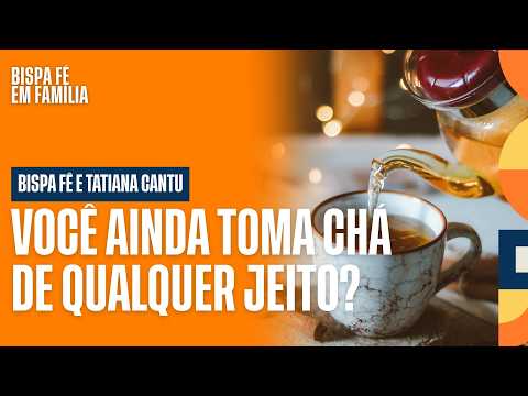 QUAL É O MELHOR CHÁ PARA O SEU MOMENTO? ELA VAI TE MOSTRAR! | BISPA FÊ EM FAMÍLIA