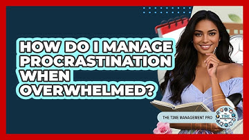 How Do I Manage Procrastination When Overwhelmed?
