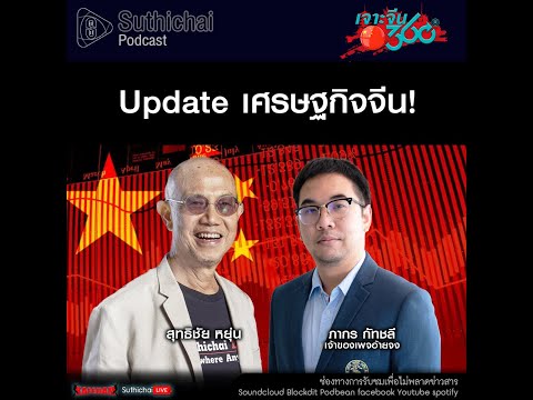 Suthichai Podcast Update เศรษฐกิจจีน!