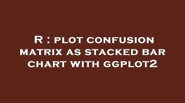 R : plot confusion matrix as stacked bar chart with ggplot2