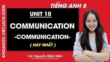 Tiếng Anh 8 - Unit 10 Communication - Communication - Cô Nguyễn Minh Hiền (HAY NHẤT)