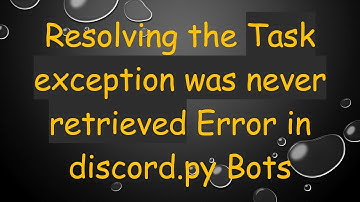 Resolving the Task exception was never retrieved Error in discord.py Bots