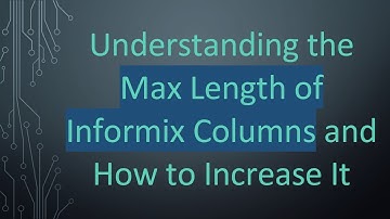 Understanding the Max Length of Informix Columns and How to Increase It