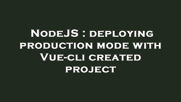 NodeJS : deploying production mode with Vue-cli created project