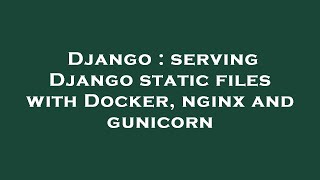 Django : serving Django static files with Docker, nginx and gunicorn