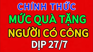 CHÍNH THỨC- Mức Quà Tặng Ngày 27-7-2025 Cho Người Có Công  Cao Nhất Từ Trước Đến Nay!