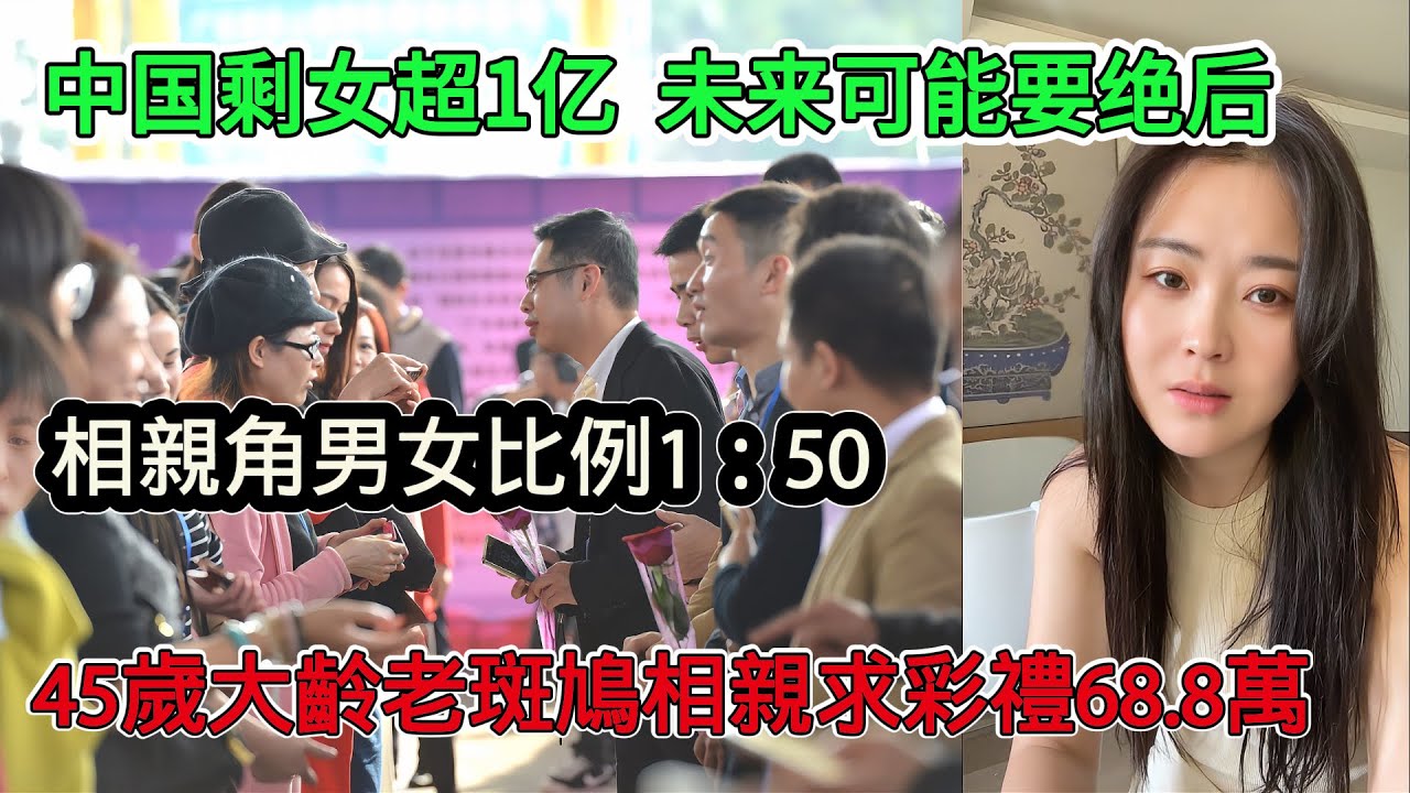 中國剩女超1億人，未來可能要絕後，相親角男女比例高達1：50，河南女生抱大捆現金來相親，45歲大齡老斑鳩相親要求彩禮68.8萬