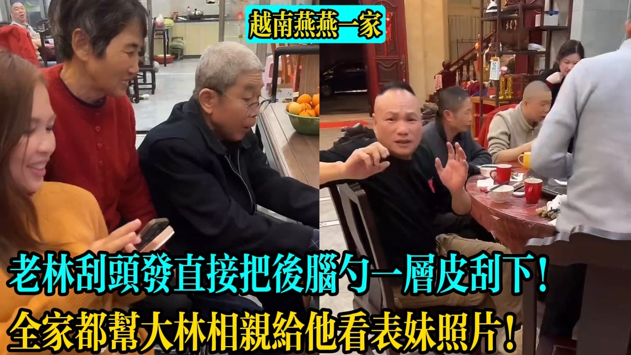 【越南燕燕一家】老林刮頭發直接把後腦勺一層皮刮下！全家都幫大林相親給他看表妹照片！