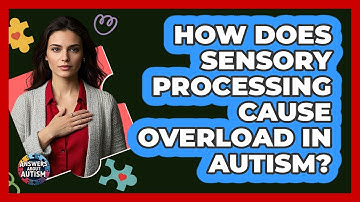 How Does Sensory Processing Cause Overload In Autism? - Answers About Autism