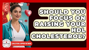 Should You Focus On Raising Your HDL Cholesterol? - Cholesterol Support Network