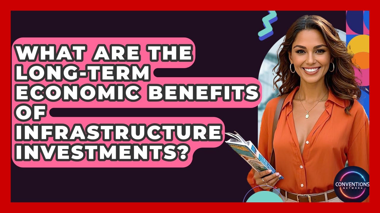 What Are The Long-term Economic Benefits Of Infrastructure Investments? - Conventions Network