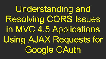 Understanding and Resolving CORS Issues in MVC 4.5 Applications Using AJAX Requests for Google OAuth