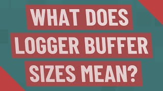 What does Logger buffer sizes mean
