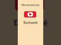 Enchanté ! (Nice to meet you!)