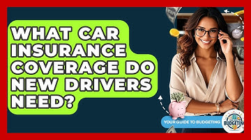 What Car Insurance Coverage Do New Drivers Need? - Your Guide to Budgeting