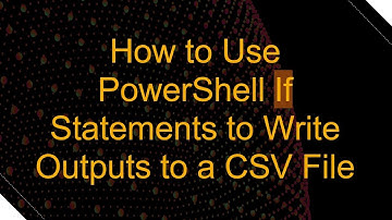 How to Use PowerShell If Statements to Write Outputs to a CSV File