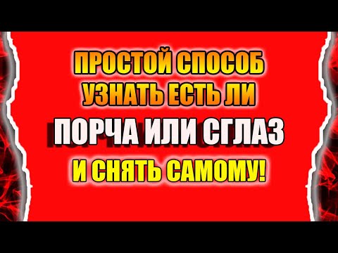 Как узнать есть ли порча и сглаз и как снять порчу и сглаз