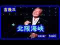 北限海峡 吉幾三/cover toshi