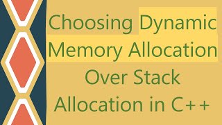 Choosing Dynamic Memory Allocation Over Stack Allocation in C++