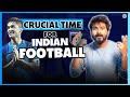 Crucial 6 Months For Indian Football! | What To Expect?