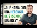 ¿Qué Haría Con Una Herencia De $150.000 Dólares? - Preguntas Y Respuestas