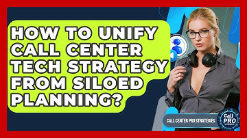 How To Unify Call Center Tech Strategy From Siloed Planning? - Call Center Pro Strategies