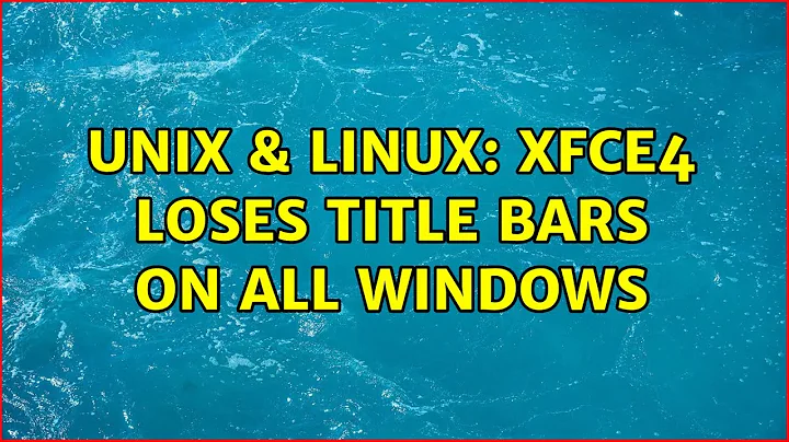 Unix & Linux: xfce4 loses title bars on all windows (2 Solutions!!)