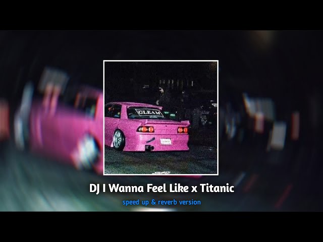DJ I Wanna Feel Like × Titanic | speed up & reverb version class=