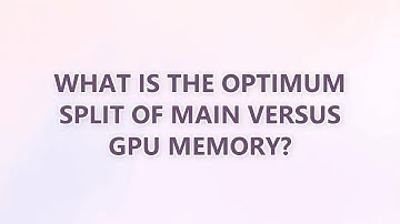 What is the optimum split of main versus GPU memory? (2 SOLUTIONS!!)