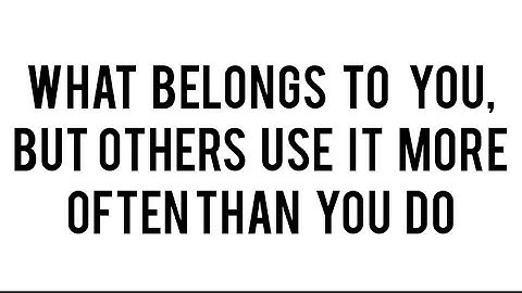 What belongs to you, but others use it more often than you do?