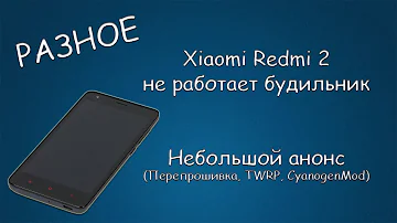 #166 РАЗНОЕ Xiaomi Redmi 2 не работает будильник. Небольшой анонс (Перепрошивка, TWRP, CyanogenMod)