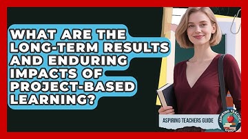 What Are The Long-Term Results And Enduring Impacts Of Project-Based Learning?