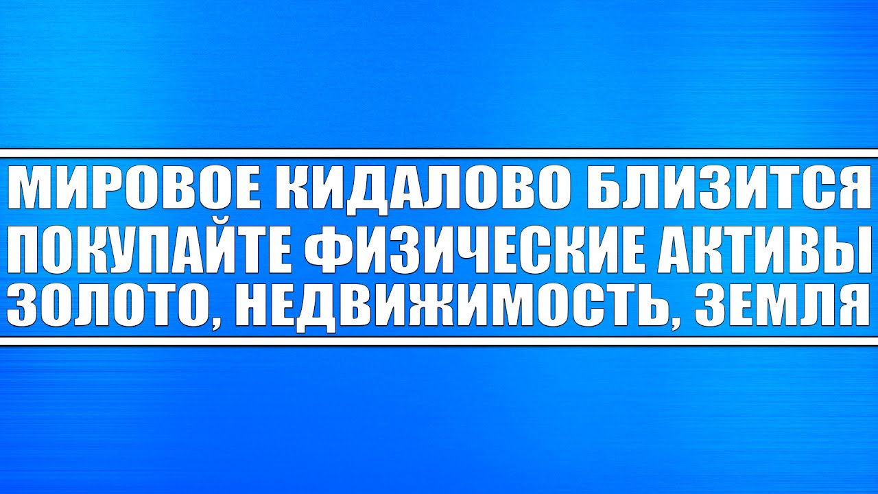 Мировое кидалово близится! Покупайте физические активы (золото ...