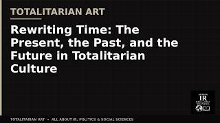 04 Totalitarian Art | Rewriting Time  The Present, the Past, and the Future in Totalitarian Culture