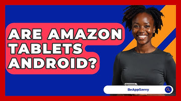 Are Amazon Tablets Android? - Be App Savvy