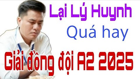 GIẢI VÔ ĐỊCH CỜ TƯỚNG ĐỒNG ĐỘI QUỐC GIA A2 2025 | LẠI LÝ HUYNH đi ván cờ quá hay