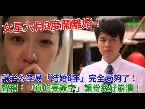 女星六月3度鬧離婚！讓老公李易「結婚6年」完全受夠了！聲稱：「真的要簽字」讓粉絲好崩潰！