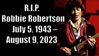 R.I.P. Robbie Robertson * July 5, 1943 – August 9, 2023 R.I.P. Robbie Robertson * July 5, 1943 – August 9, 2023