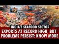 India's Seafood sector | Exports at record high, but problems persist: Know more | Fisheries