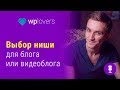 Какую тему (нишу) для блога или видеоблога выбрать