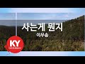 KY ENTERTAINMENT 사는게 뭔지 이무송 KY 2008 KY Karaoke KY ENTERTAINMENT 사는게 뭔지 이무송 KY 2008 KY Karaoke