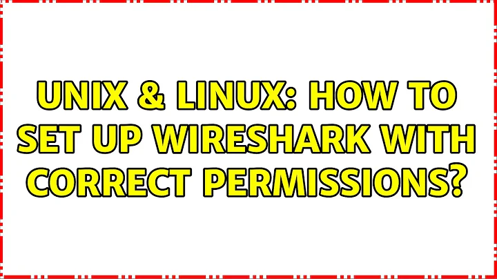 Unix & Linux: How to set up wireshark with correct permissions? (3 Solutions!!)