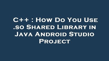 C++ : How Do You Use .so Shared Library in Java Android Studio Project