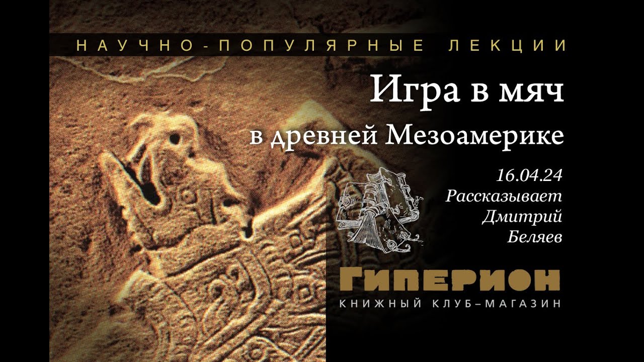 Дмитрий Беляев. «Игра в мяч в древней Мезоамерике». «Гиперион», 16.04.24