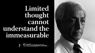 Limited thought cannot understand the immeasurable | Krishnamurti