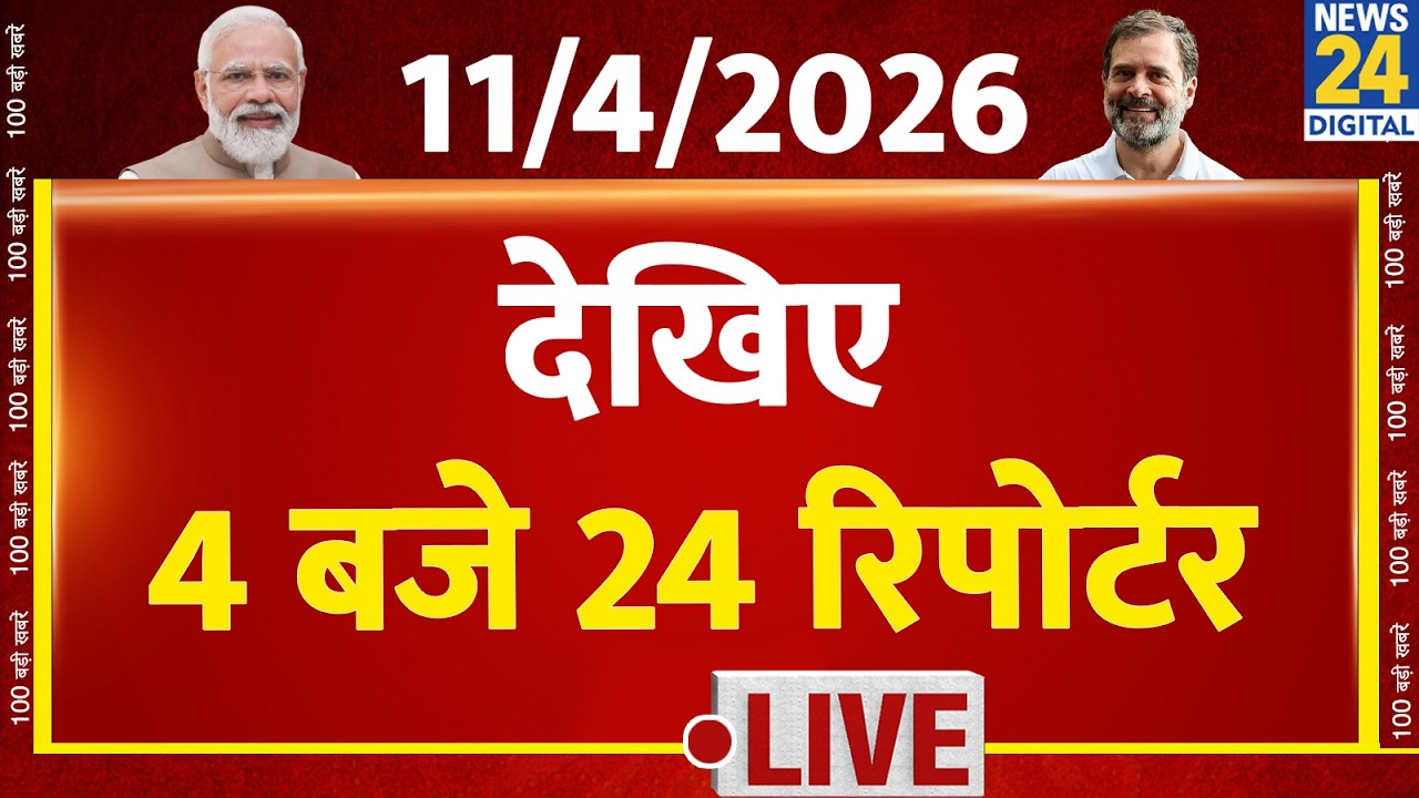 Today’s Top News : 4 बजे 24 रिपोर्टर | 11 April 2026 | Hindi News | Latest News | PM Modi | Rahul