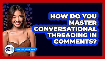 How Do You Master Conversational Threading In Comments? - Everyday-Networking